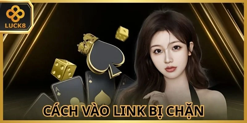 Cách vào link đăng nhập Luck8 nếu bị chặn