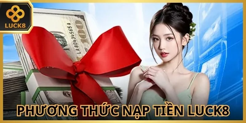 Điểm danh phương thức nạp tiền Luck8 trực tuyến hiện có