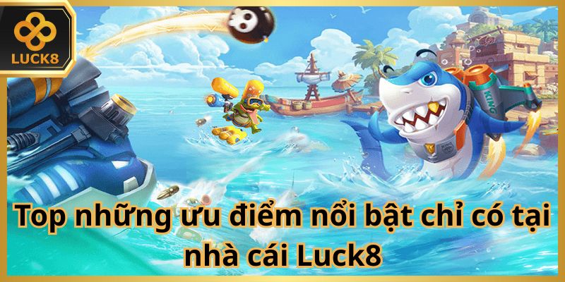 Top những ưu điểm nổi bật chỉ có tại nhà cái Luck8